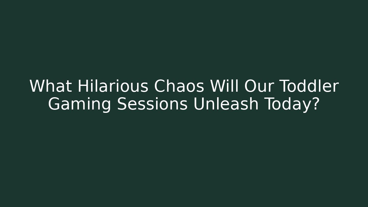 What Hilarious Chaos Will Our Toddler Gaming Sessions Unleash Today?