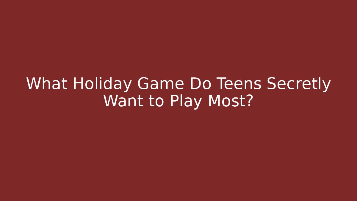 What Holiday Game Do Teens Secretly Want to Play Most?