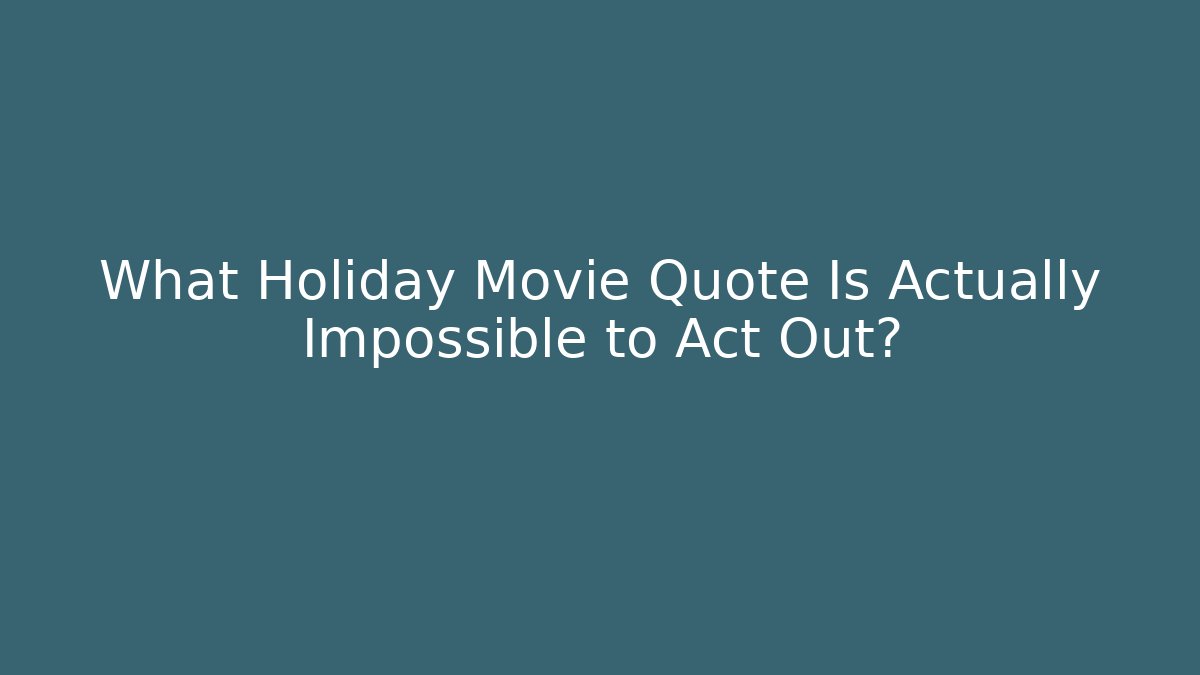 What Holiday Movie Quote Is Actually Impossible to Act Out?