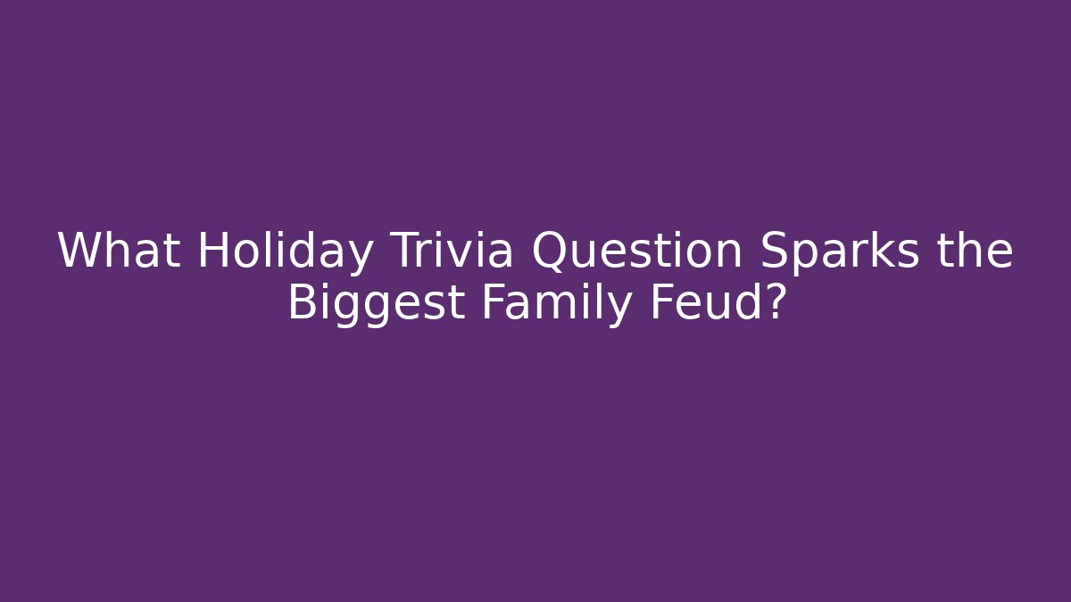 What Holiday Trivia Question Sparks the Biggest Family Feud?