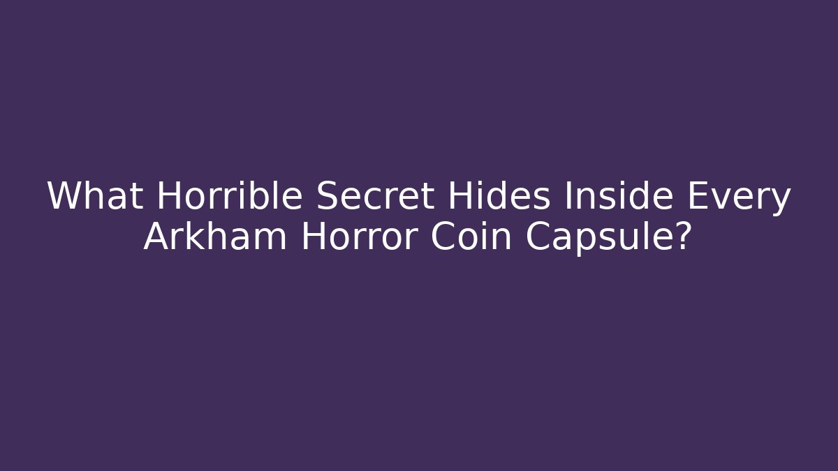 What Horrible Secret Hides Inside Every Arkham Horror Coin Capsule?
