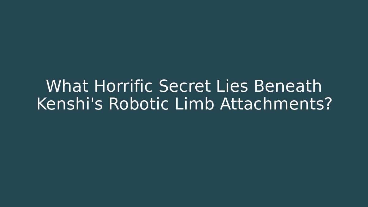 What Horrific Secret Lies Beneath Kenshi's Robotic Limb Attachments?