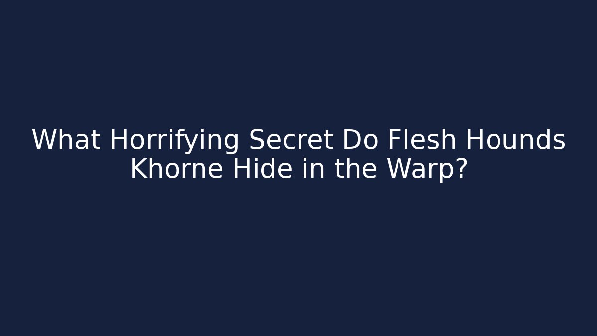 What Horrifying Secret Do Flesh Hounds Khorne Hide in the Warp?
