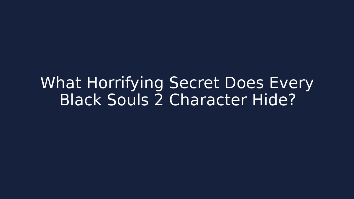 What Horrifying Secret Does Every Black Souls 2 Character Hide?