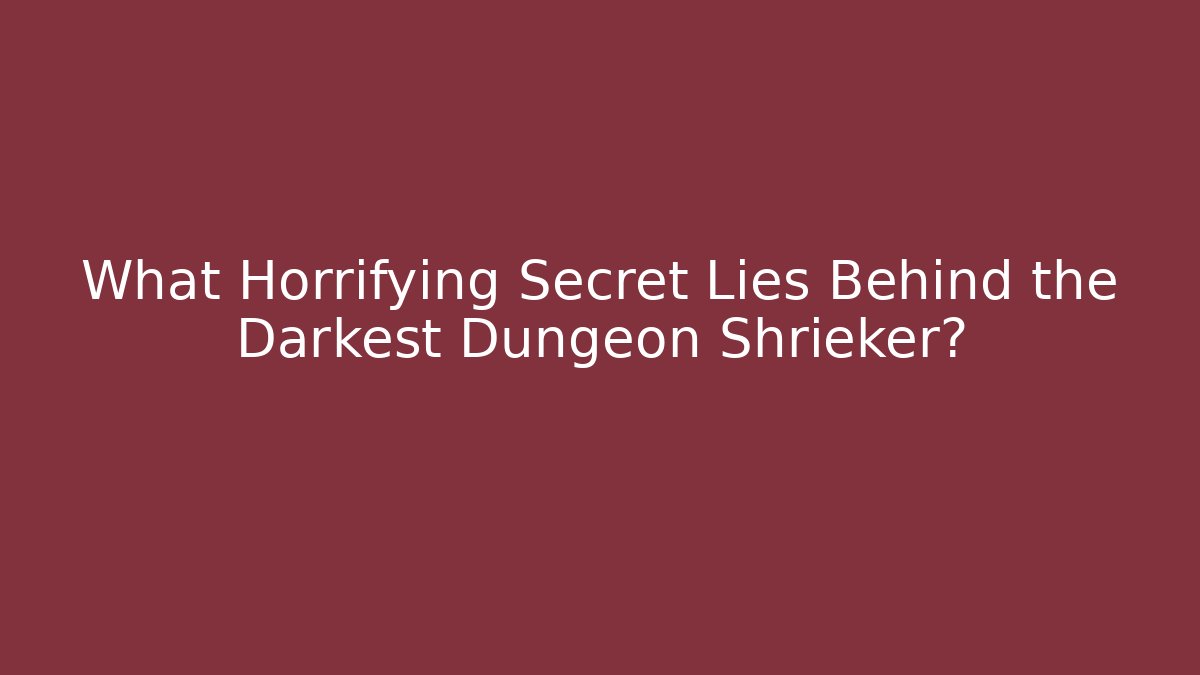 What Horrifying Secret Lies Behind the Darkest Dungeon Shrieker?