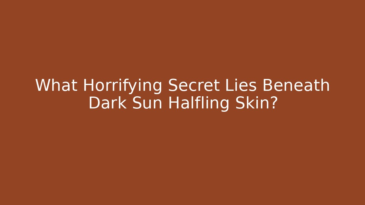 What Horrifying Secret Lies Beneath Dark Sun Halfling Skin?