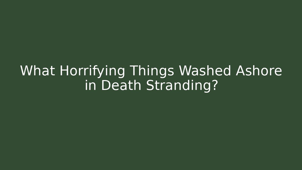 What Horrifying Things Washed Ashore in Death Stranding?