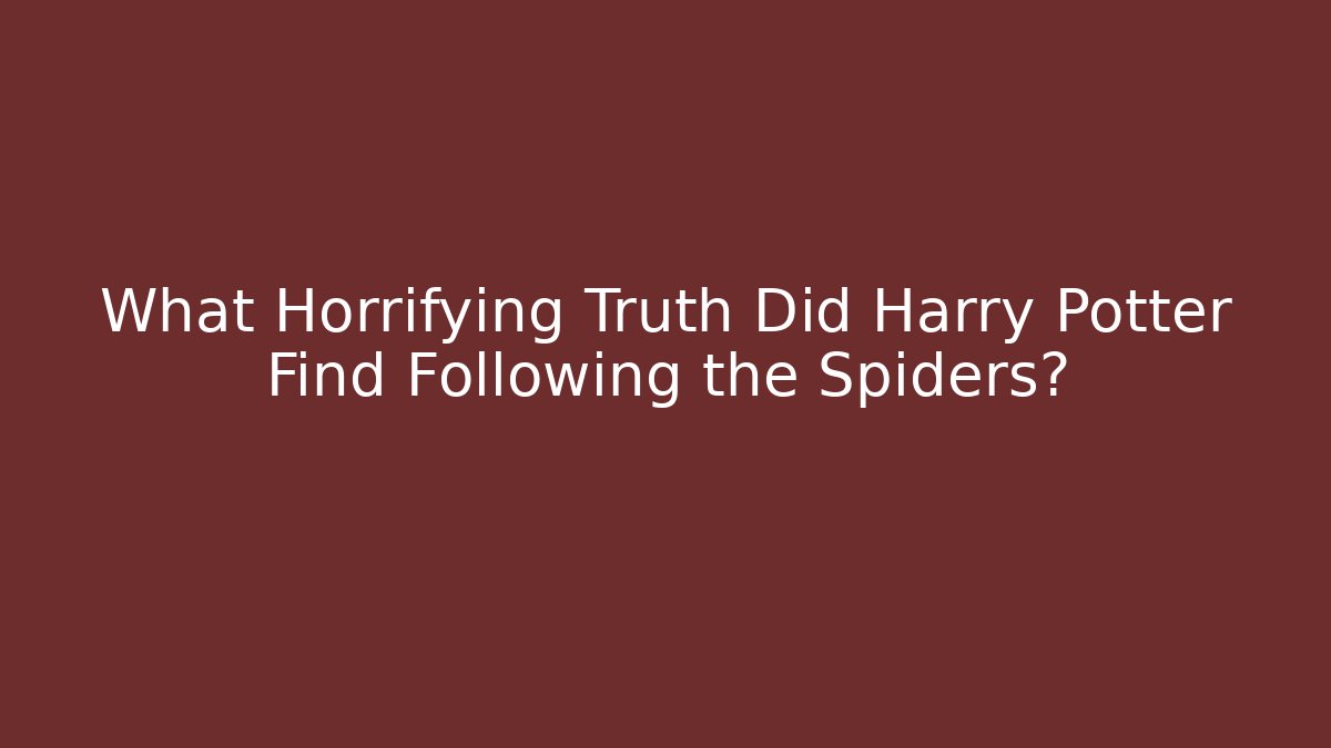 What Horrifying Truth Did Harry Potter Find Following the Spiders?