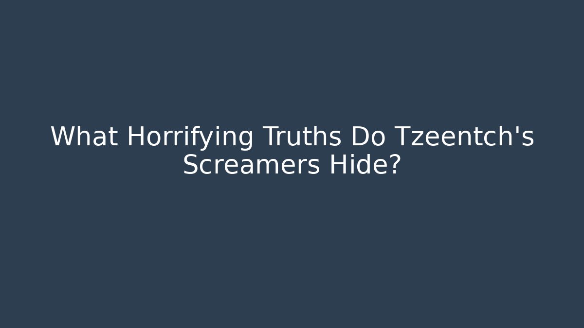 What Horrifying Truths Do Tzeentch's Screamers Hide?