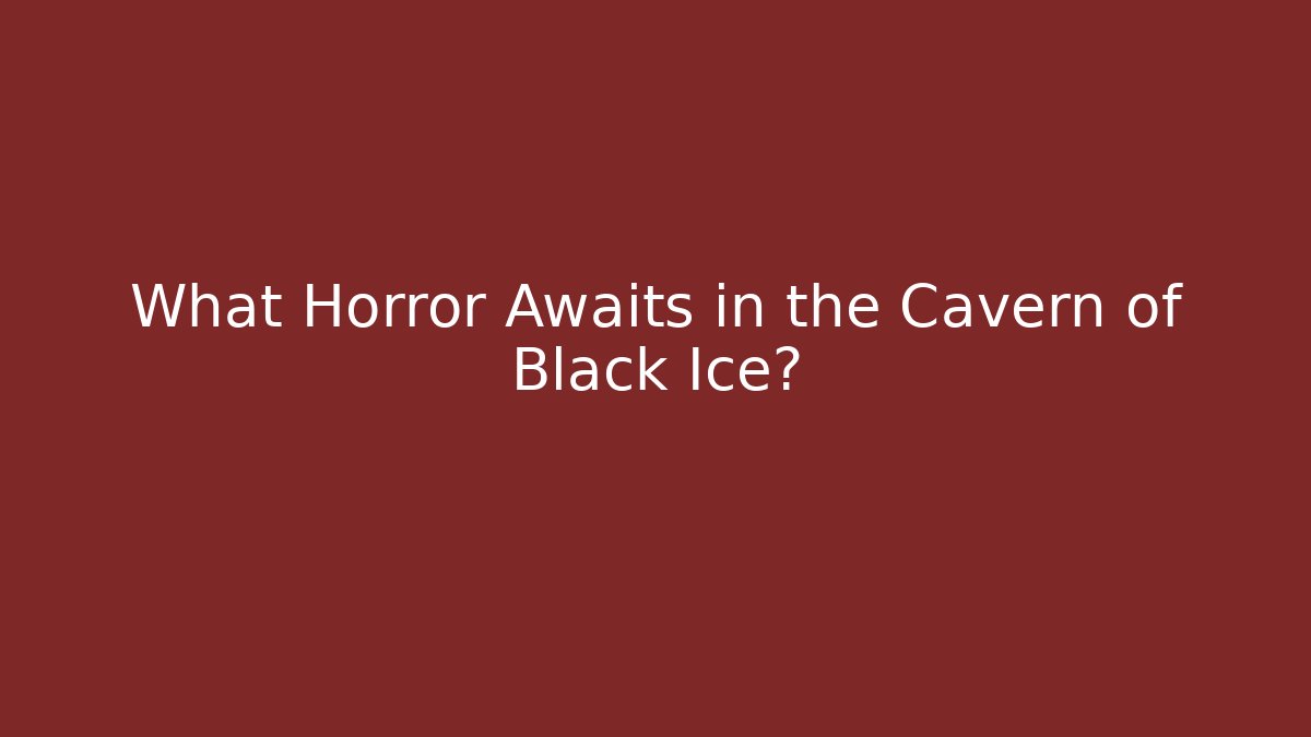 What Horror Awaits in the Cavern of Black Ice?