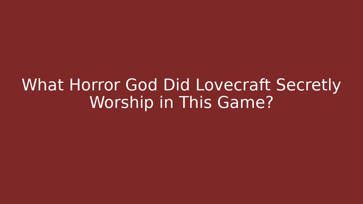 What Horror God Did Lovecraft Secretly Worship in This Game?