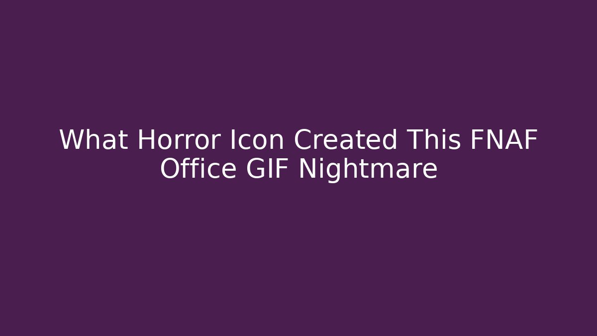 What Horror Icon Created This FNAF Office GIF Nightmare