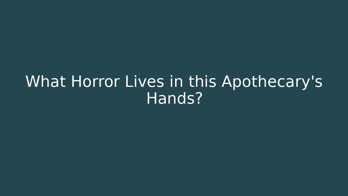 What Horror Lives in this Apothecary's Hands?