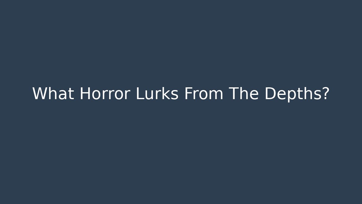 What Horror Lurks From The Depths?