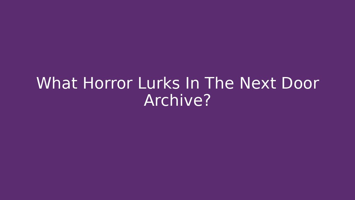 What Horror Lurks In The Next Door Archive?