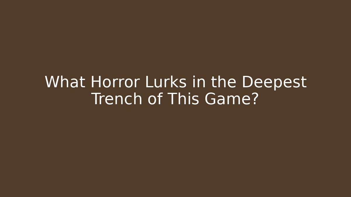 What Horror Lurks in the Deepest Trench of This Game?
