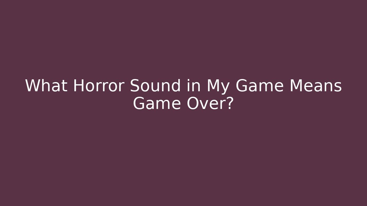 What Horror Sound in My Game Means Game Over?