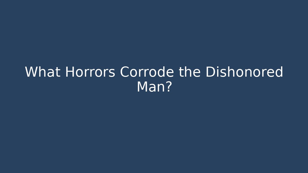 What Horrors Corrode the Dishonored Man?