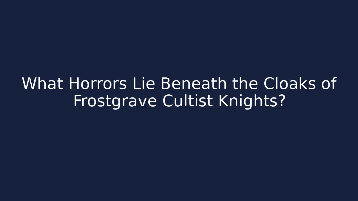 What Horrors Lie Beneath the Cloaks of Frostgrave Cultist Knights?