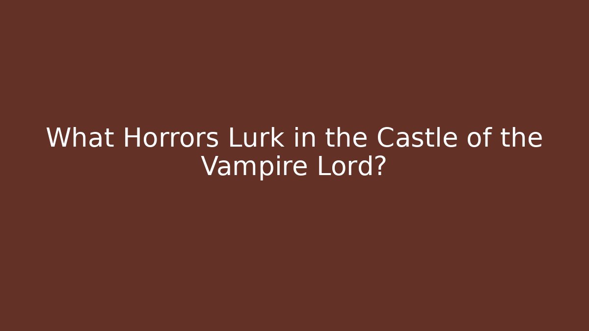 What Horrors Lurk in the Castle of the Vampire Lord?