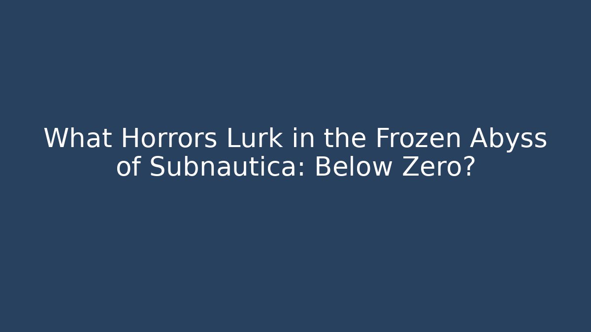 What Horrors Lurk in the Frozen Abyss of Subnautica: Below Zero?