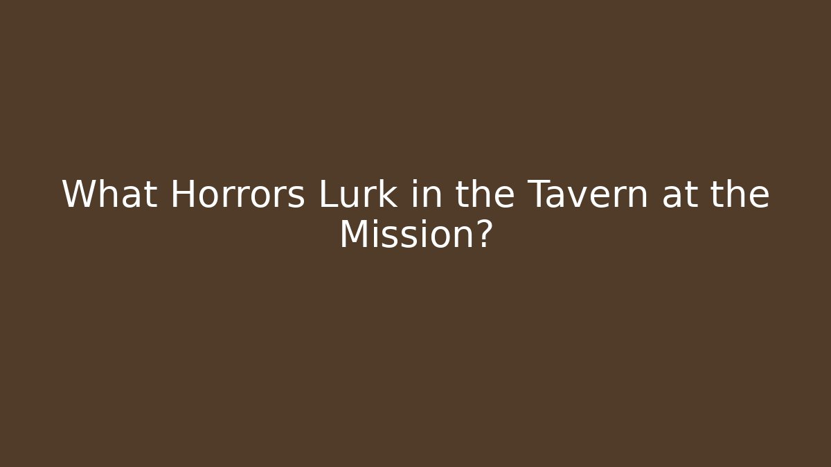 What Horrors Lurk in the Tavern at the Mission?