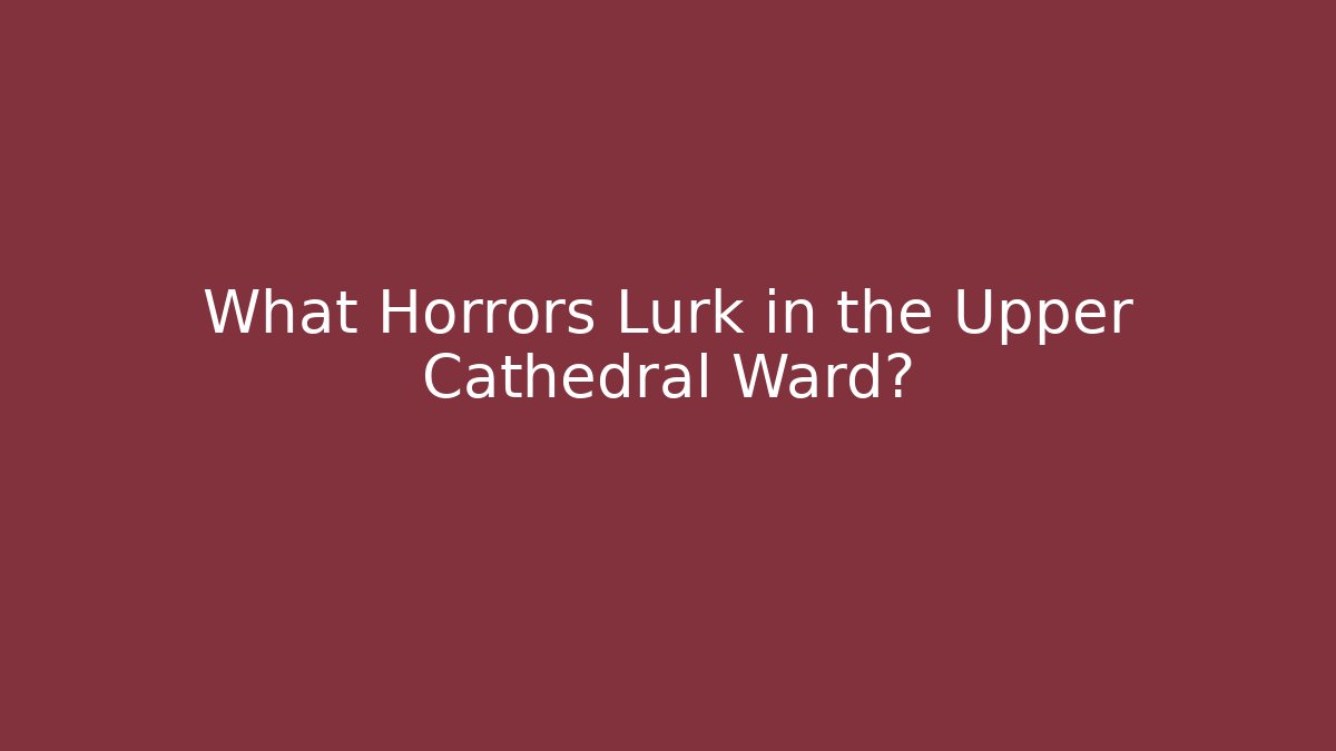 What Horrors Lurk in the Upper Cathedral Ward? - Create More Assets