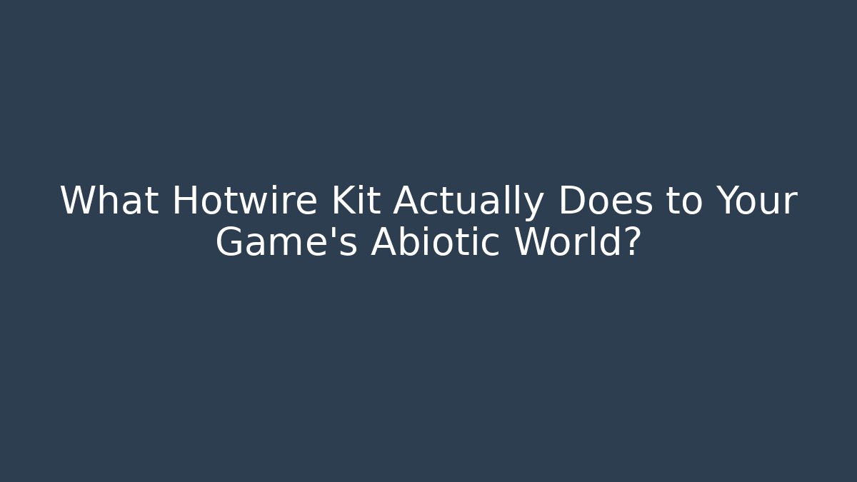 What Hotwire Kit Actually Does to Your Game’s Abiotic World?