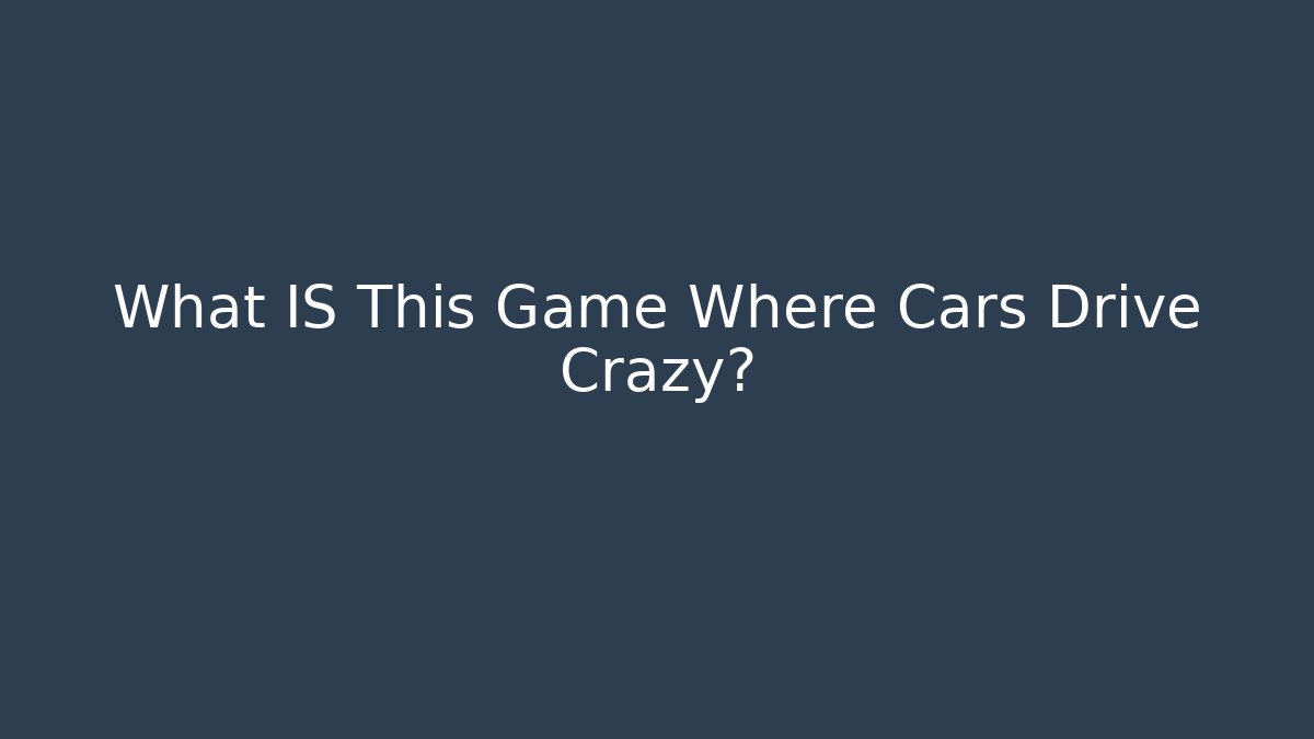 What IS This Game Where Cars Drive Crazy?