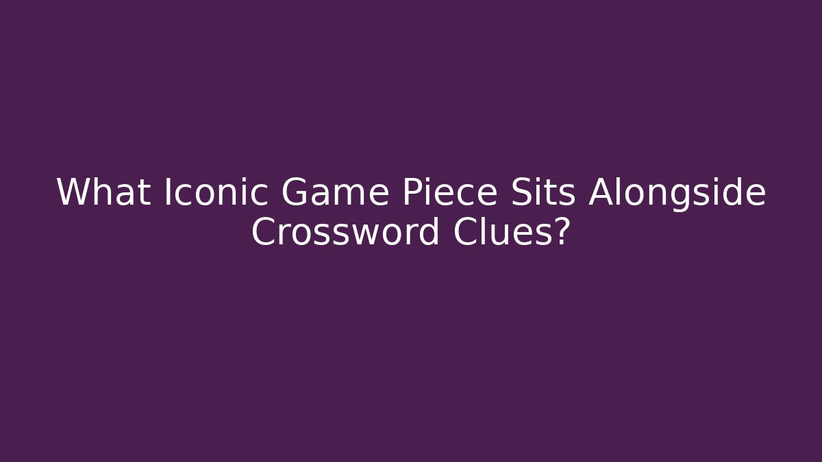 What Iconic Game Piece Sits Alongside Crossword Clues?