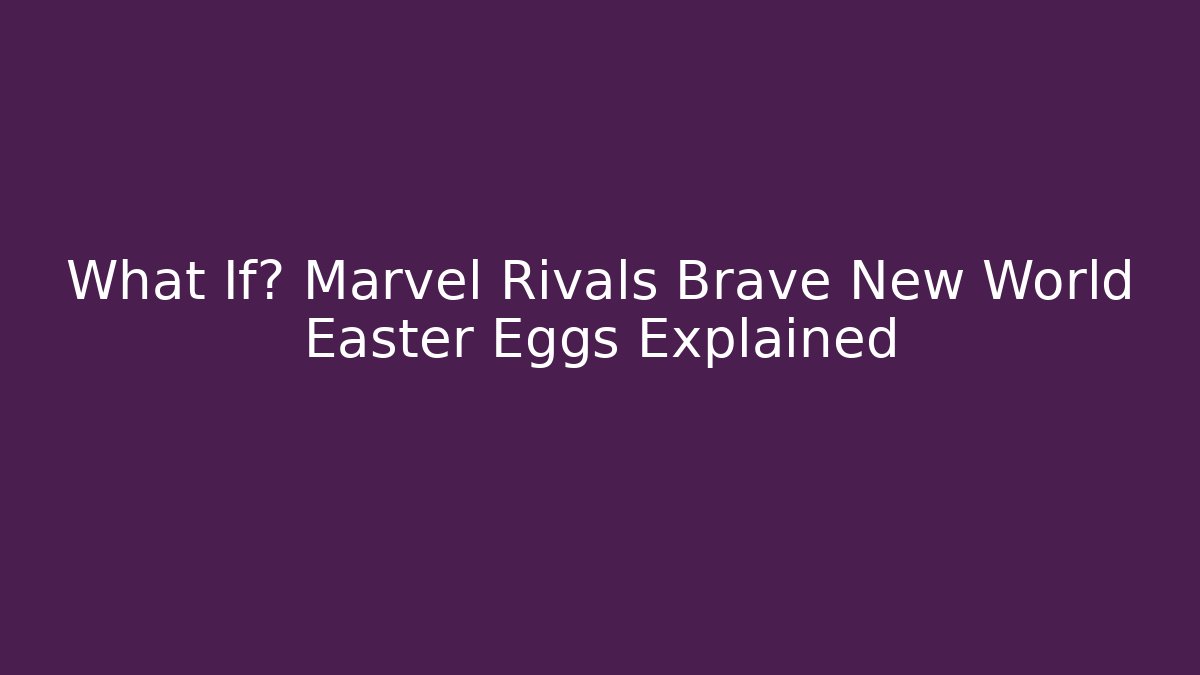 What If? Marvel Rivals Brave New World Easter Eggs Explained