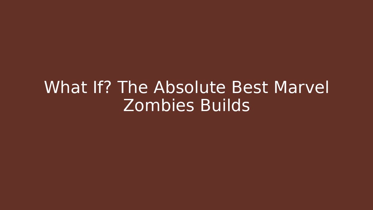 What If? The Absolute Best Marvel Zombies Builds