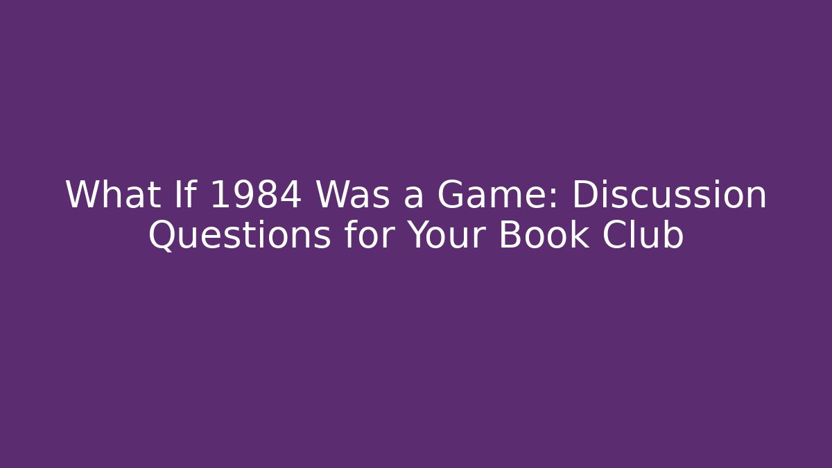 What If 1984 Was a Game: Discussion Questions for Your Book Club
