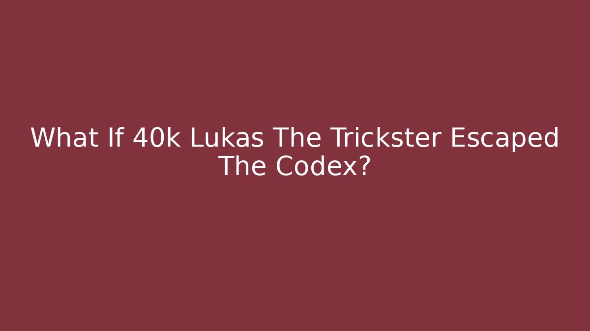 What If 40k Lukas The Trickster Escaped The Codex? - Create More Assets