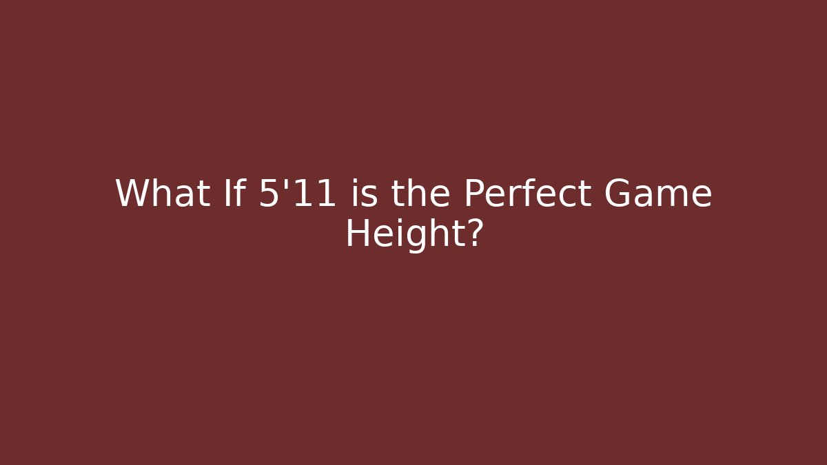 What If 5'11 is the Perfect Game Height?