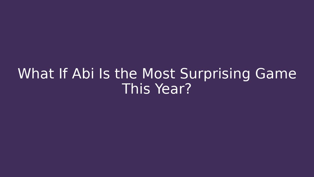 What If Abi Is the Most Surprising Game This Year?