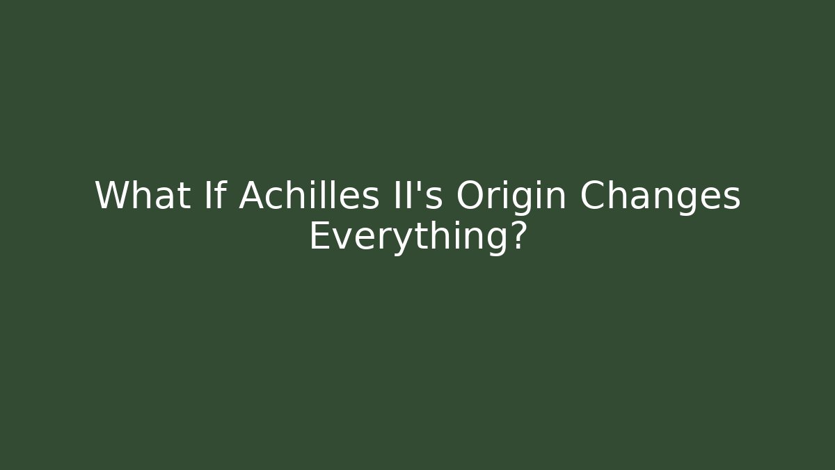 What If Achilles II's Origin Changes Everything?
