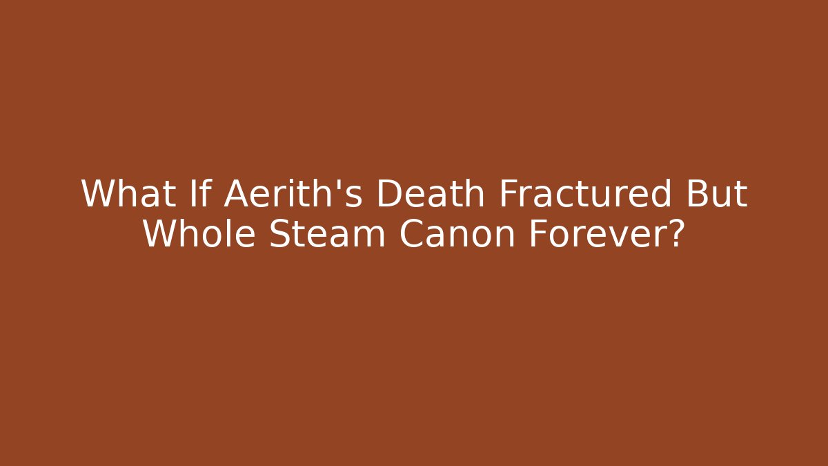 What If Aerith's Death Fractured But Whole Steam Canon Forever?