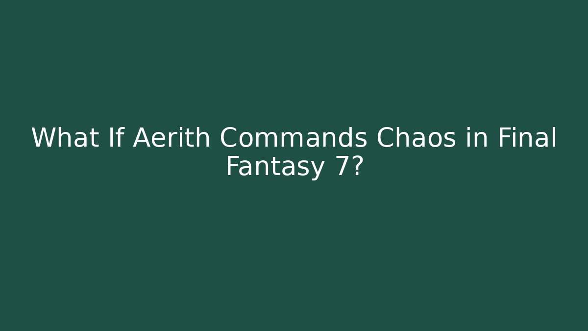 What If Aerith Commands Chaos in Final Fantasy 7?