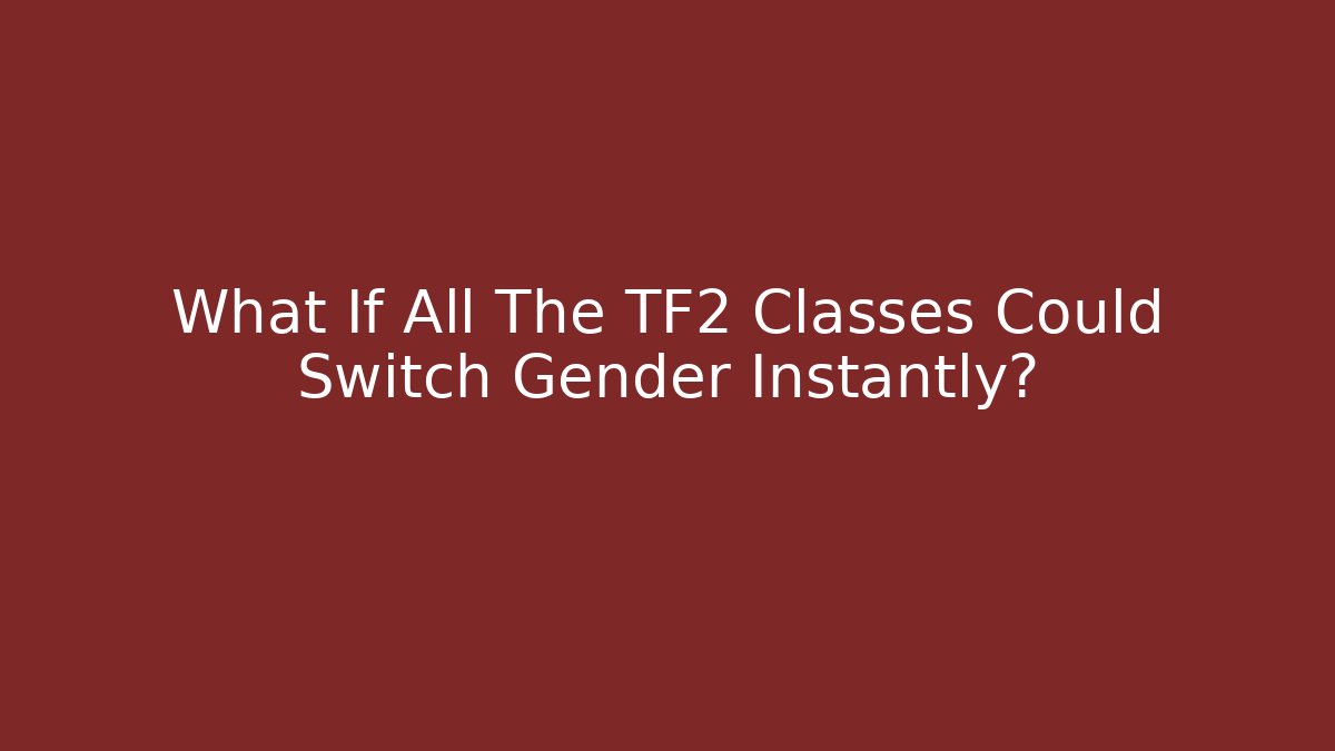What If All The TF2 Classes Could Switch Gender Instantly? - Create More Assets