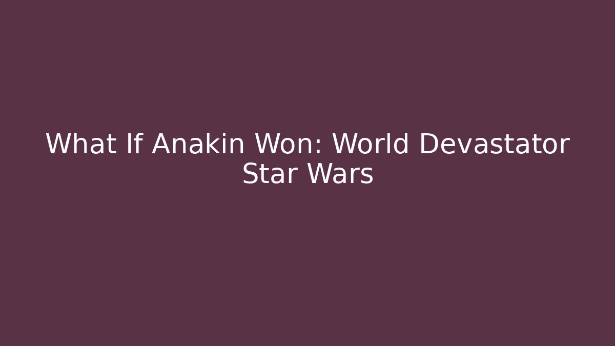 What If Anakin Won: World Devastator Star Wars - Create More Assets