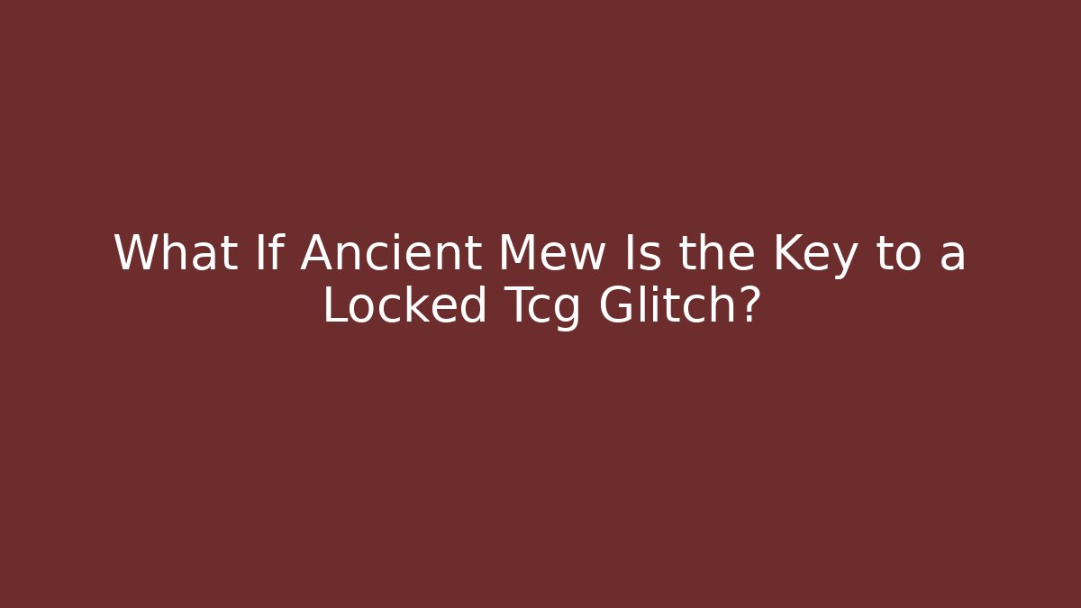 What If Ancient Mew Is the Key to a Locked Tcg Glitch?