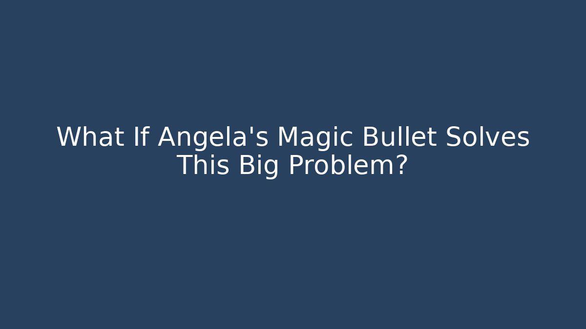 What If Angela's Magic Bullet Solves This Big Problem? - Create More Assets