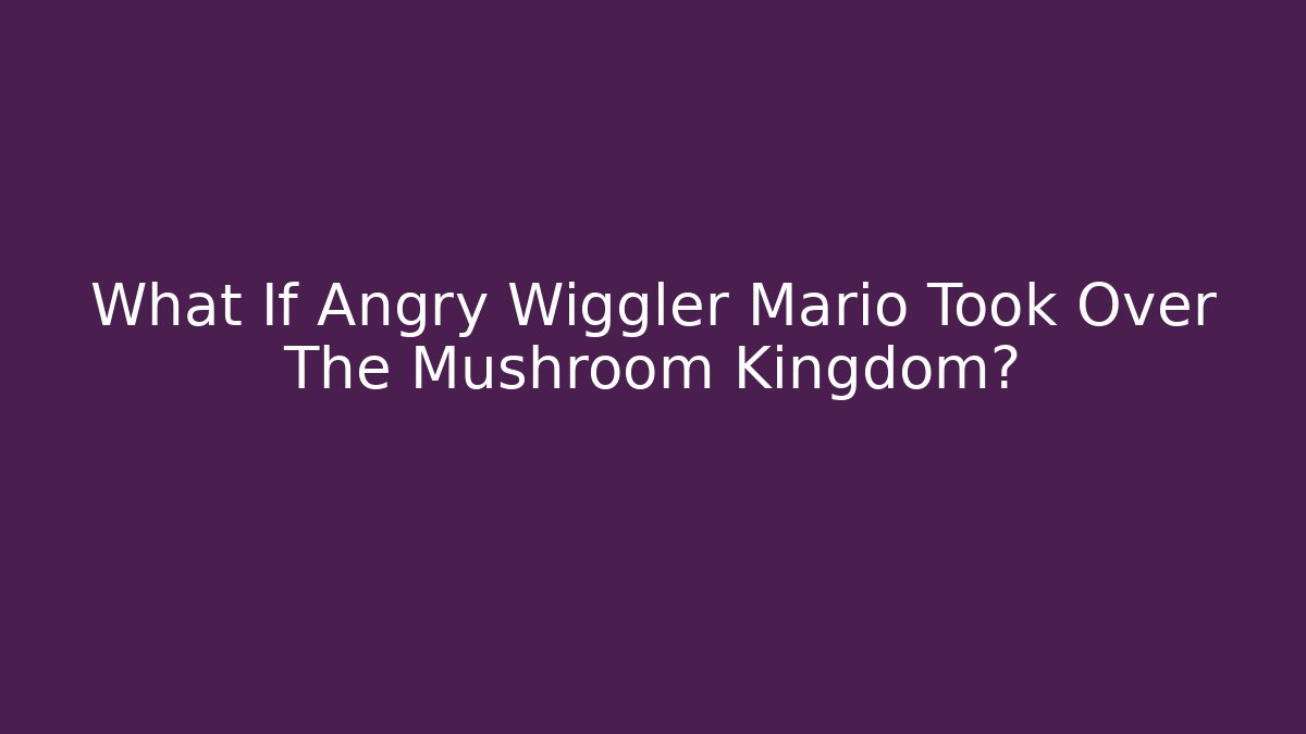 What If Angry Wiggler Mario Took Over The Mushroom Kingdom?
