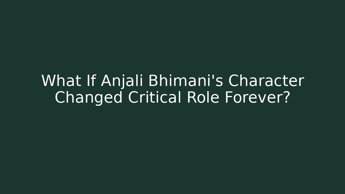 What If Anjali Bhimani's Character Changed Critical Role Forever?