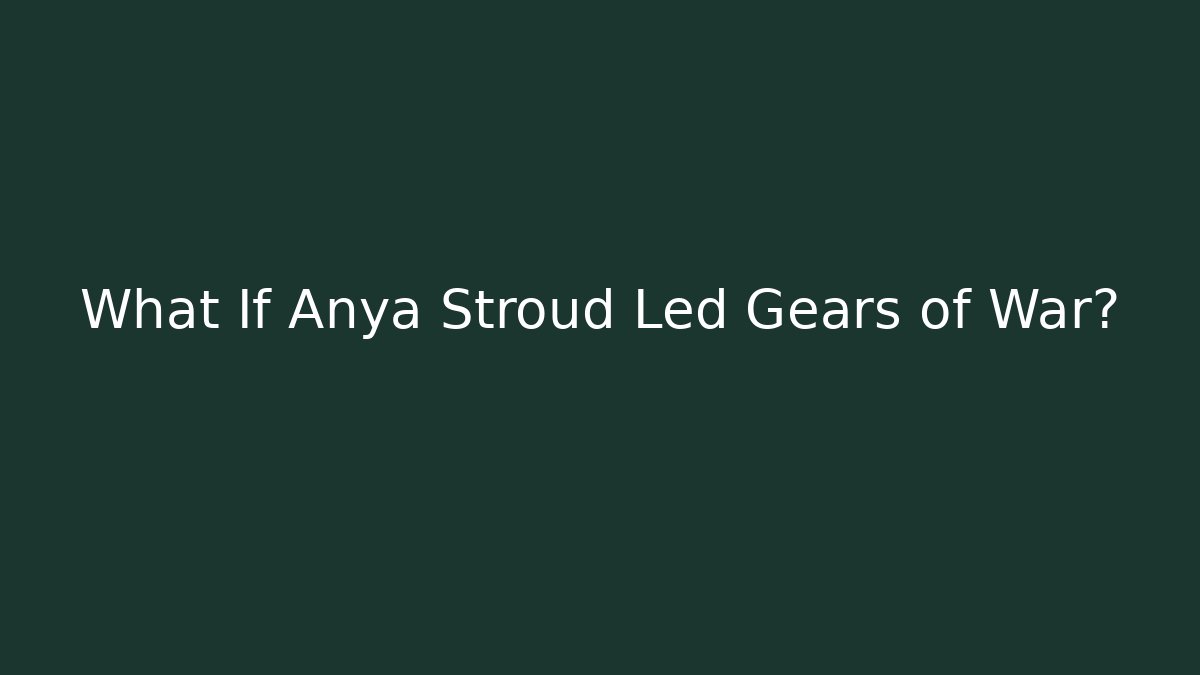 What If Anya Stroud Led Gears of War?