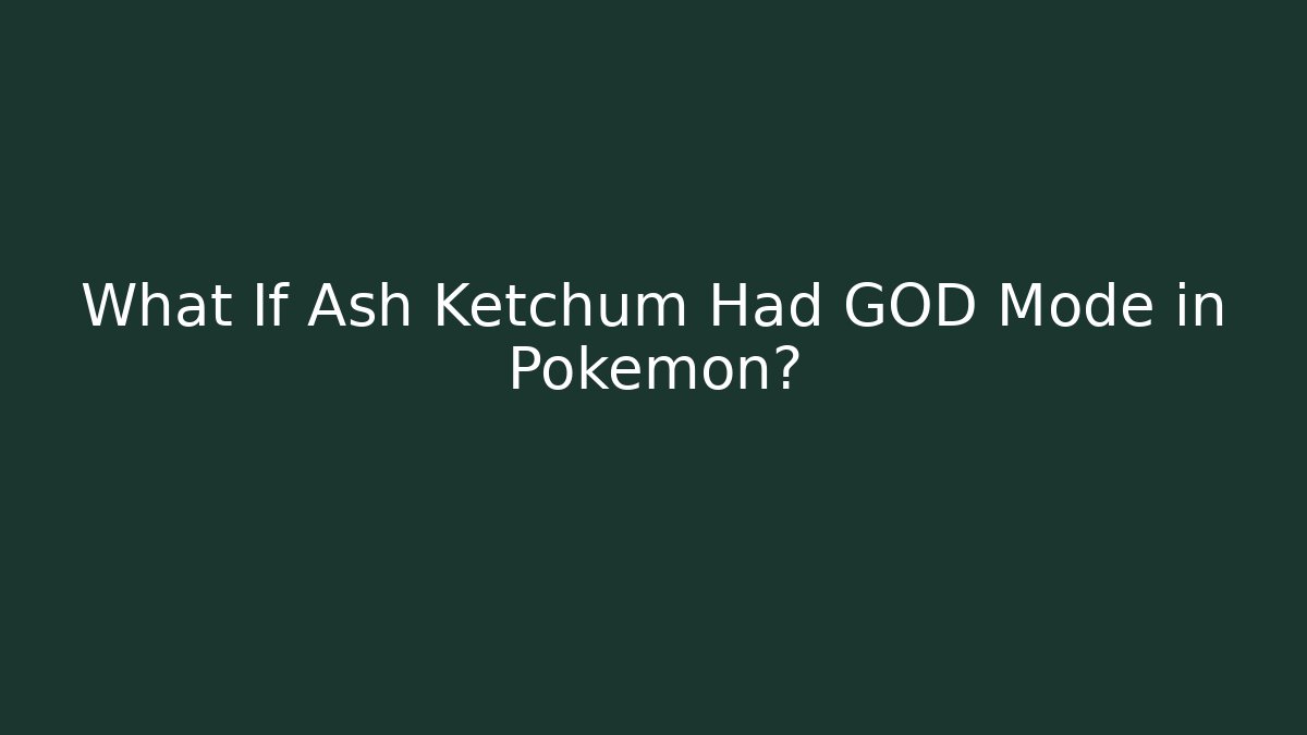 What If Ash Ketchum Had GOD Mode in Pokémon?