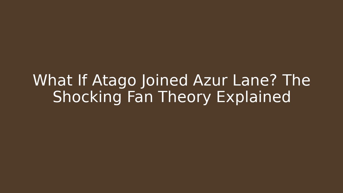What If Atago Joined Azur Lane? The Shocking Fan Theory Explained