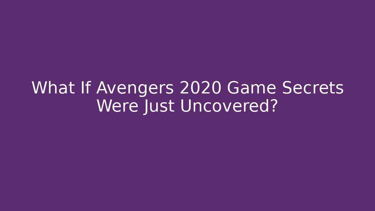 What If Avengers 2020 Game Secrets Were Just Uncovered?