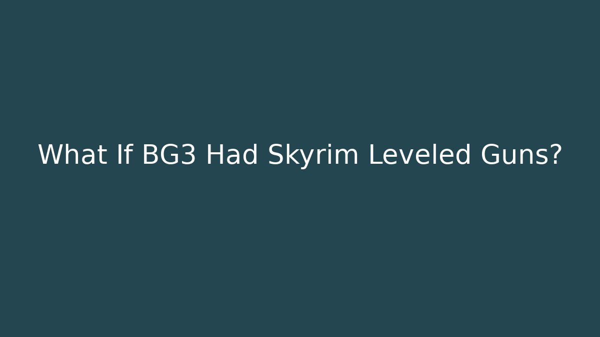 What If BG3 Had Skyrim Leveled Guns?